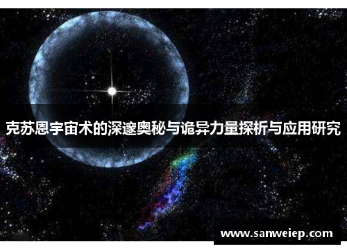 克苏恩宇宙术的深邃奥秘与诡异力量探析与应用研究 克苏恩宇宙术的深邃奥秘与诡异力量探析与应用研究